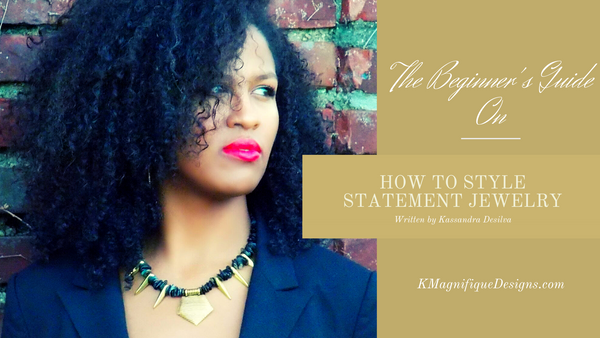 Beginner's Guide On How To Style Statement Jewelry by KMagnifiqueDesigns